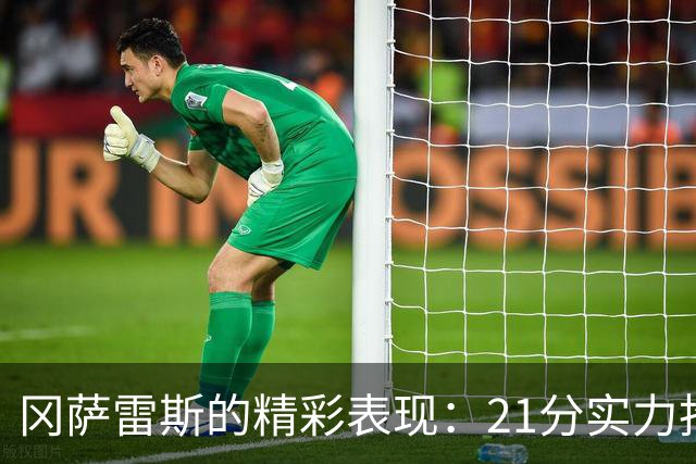 冈萨雷斯的精彩表现：21分实力抢镜，超越布朗！