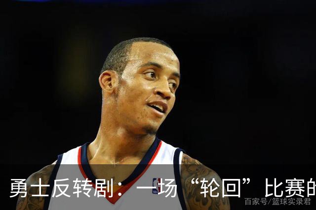 勇士反转剧：一场“轮回”比赛的逆袭传奇