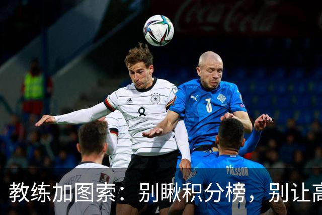 教练加图索：别瞅积分榜，别让高兴冲昏了头脑！