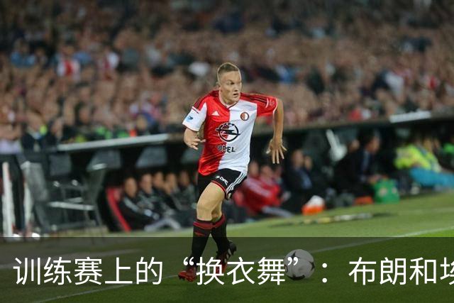 训练赛上的“换衣舞”：布朗和埃奇库姆的秘密任务