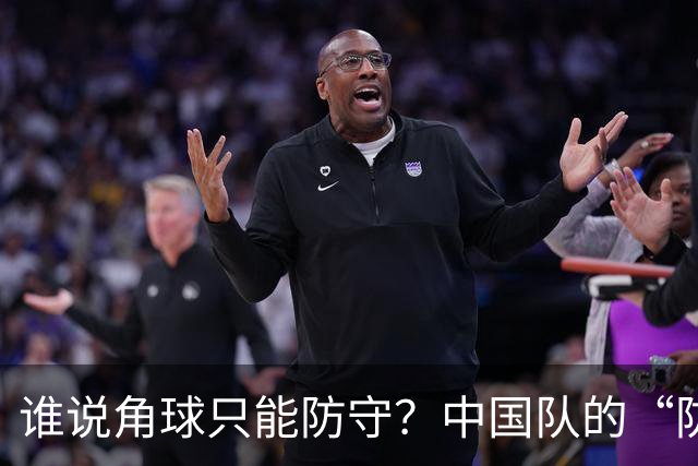 谁说角球只能防守？中国队的“防守诗”有点跑偏了！