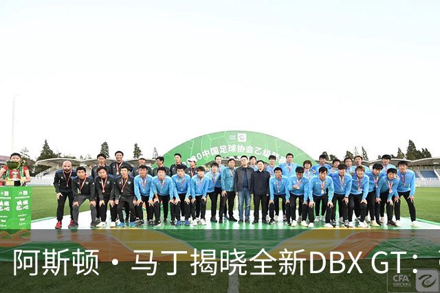 阿斯顿·马丁揭晓全新DBX GT：豪华与性能的完美舞蹈