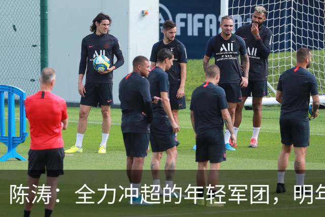 陈涛：全力冲超的年轻军团，明年我们一起飞！