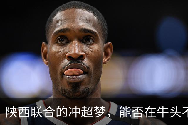陕西联合的冲超梦，能否在牛头不对马嘴中找到希望？