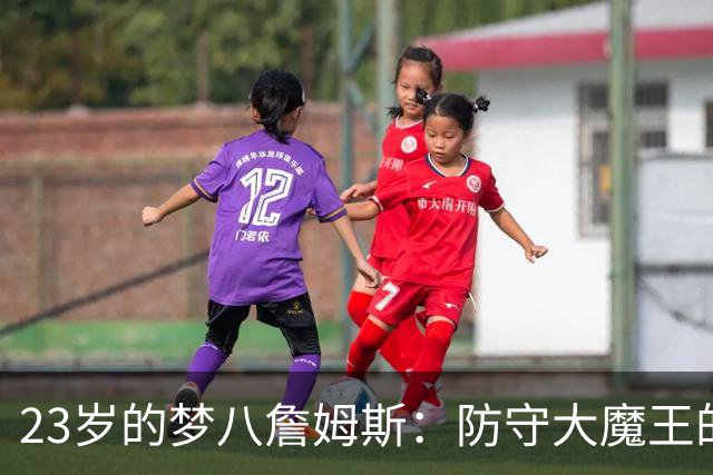 23岁的梦八詹姆斯：防守大魔王的逆袭传说