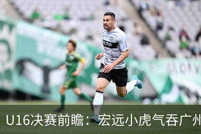 U16决赛前瞻：宏远小虎气吞广州，争冠之路畅通无阻！